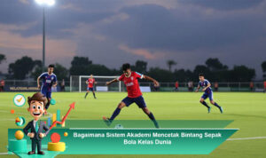 Bagaimana-Sistem-Akademi-Mencetak-Bintang-Sepak-Bola-Kelas-Dunia
