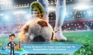 Strategi-Menguasai-Lini-Tengah-Sepak-Bola-Agar-Tim-Mengendalikan-Tempo-Permainan